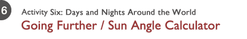 Activity Six: Days and Nights Around the World - Going Further / Sun Angle Calculator